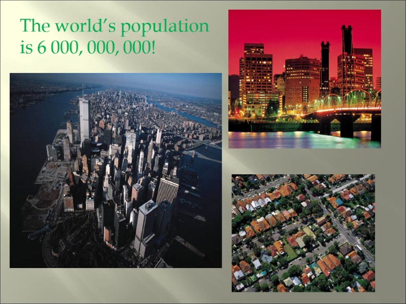 The world’s population is 6 000, 000, 000!